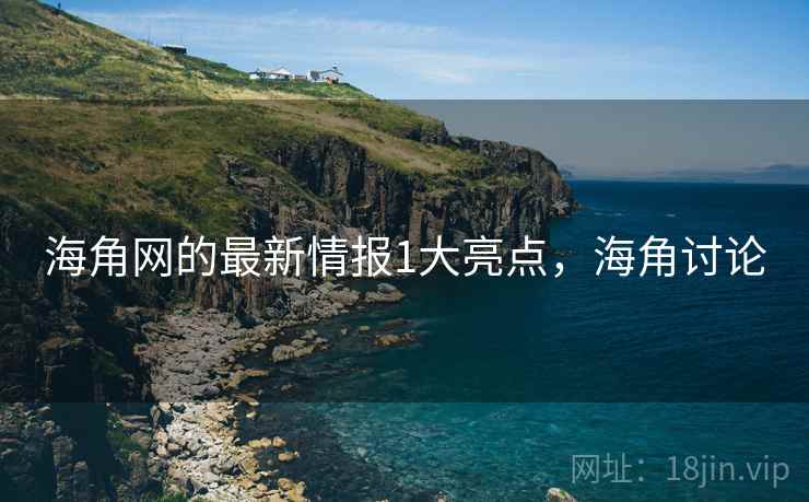 海角网的最新情报1大亮点，海角讨论