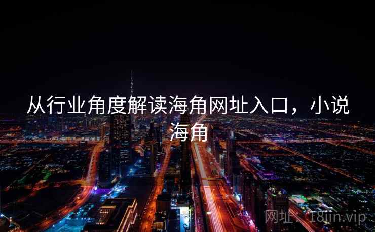 从行业角度解读海角网址入口,小说海角 从行业角度解读海角网址入口,小说海角