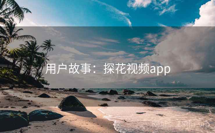 用户故事:探花视频app 用户故事:探花视频app