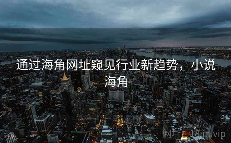 通过海角网址窥见行业新趋势，小说海角