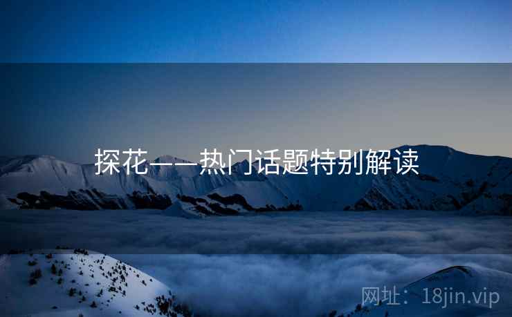 探花——热门话题特别解读 探花——热门话题特别解读