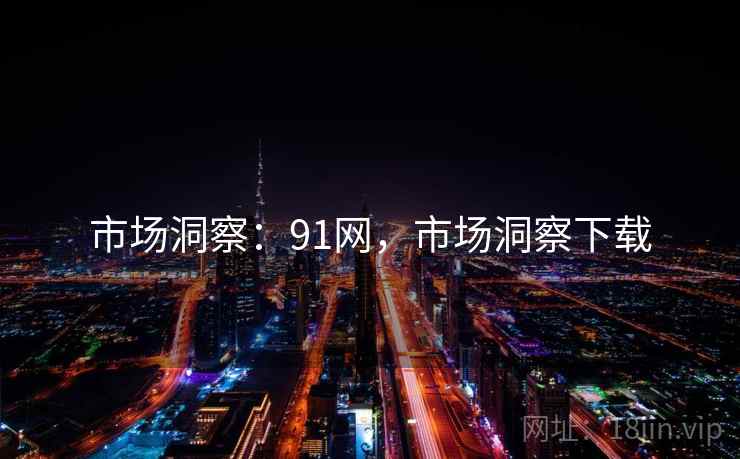 市场洞察：91网，市场洞察下载