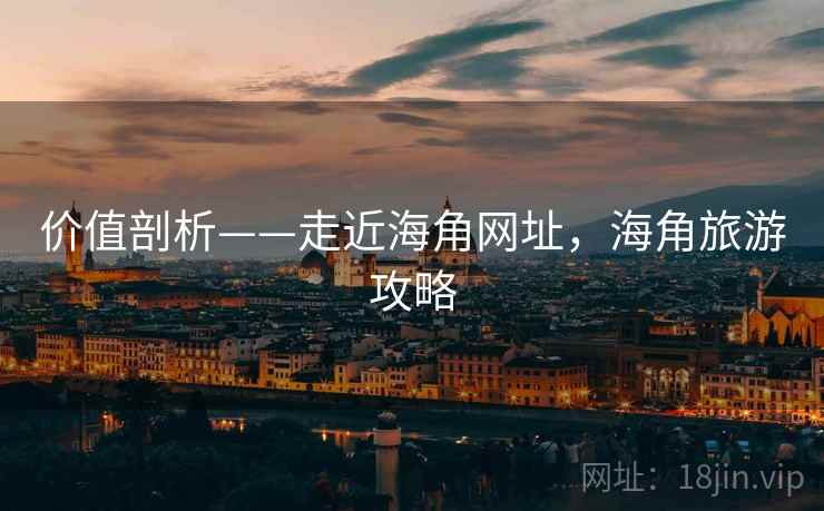 价值剖析——走近海角网址,海角旅游攻略 价值剖析——走近海角网址,海角旅游攻略