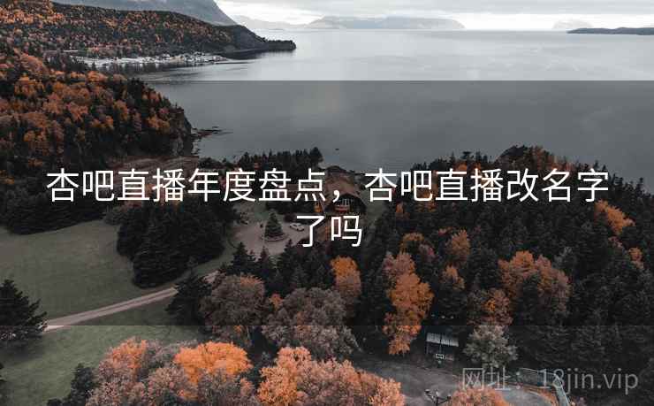 杏吧直播年度盘点，杏吧直播改名字了吗