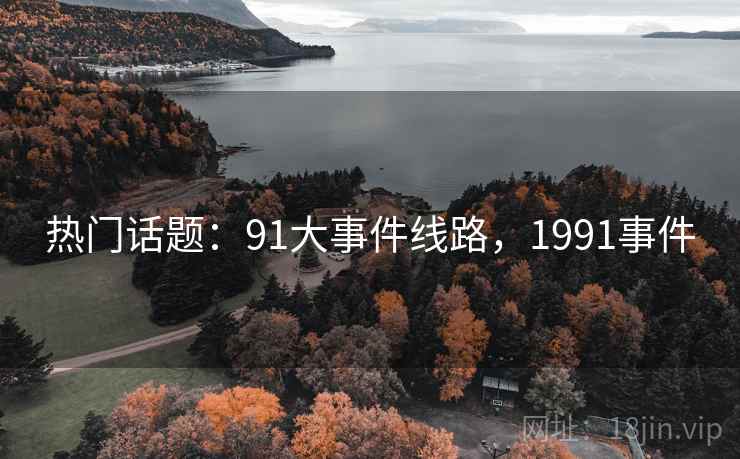 热门话题：91大事件线路，1991事件