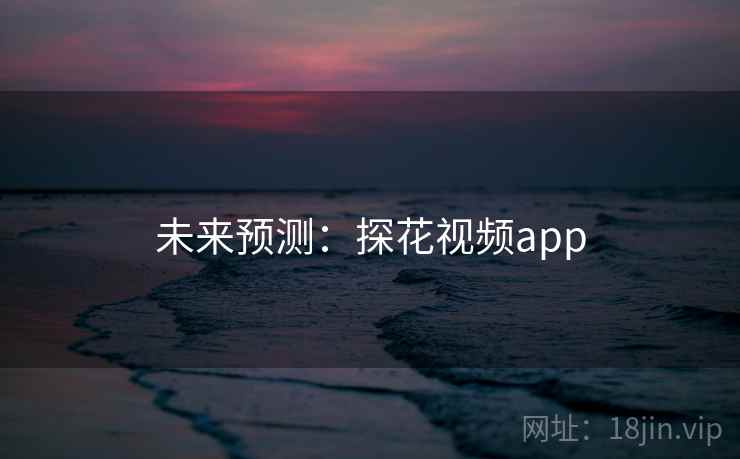 未来预测：探花视频app