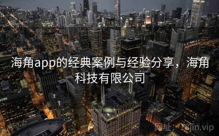 海角app的经典案例与经验分享,海角科技有限公司 海角app的经典案例与经验分享,海角科技有限公司