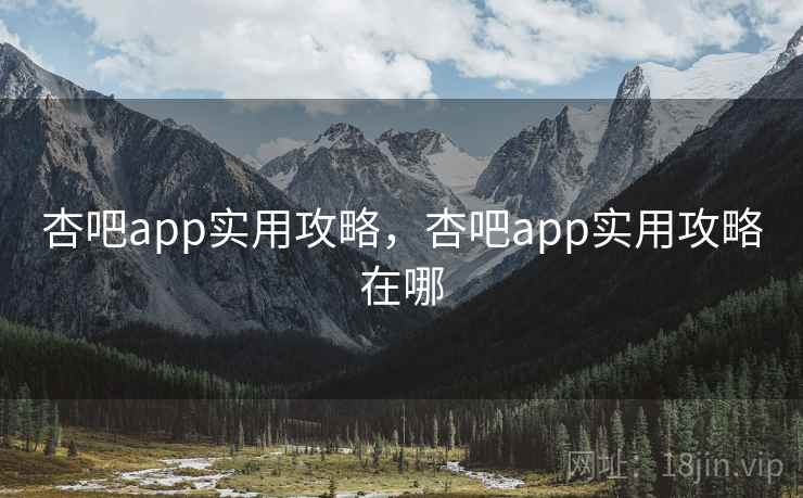 杏吧app实用攻略，杏吧app实用攻略在哪