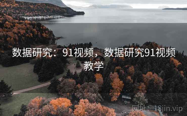 数据研究:91视频,数据研究91视频教学 数据研究:91视频,数据研究91视频教学