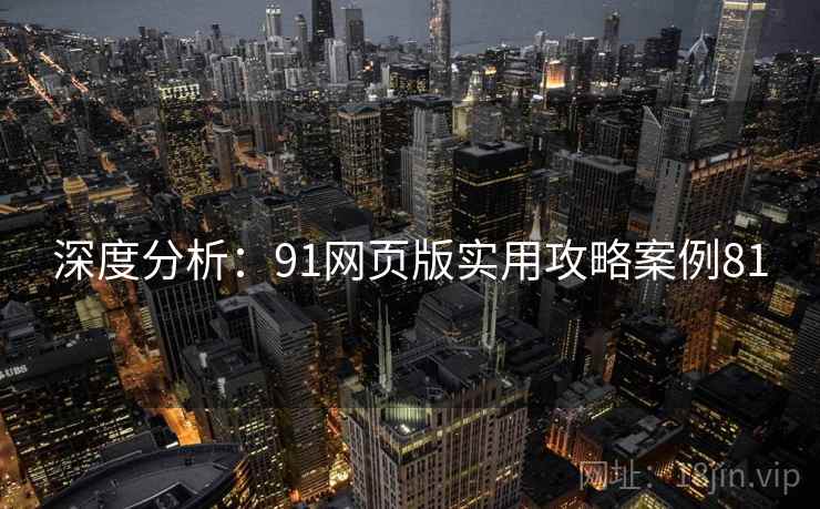 深度分析：91网页版实用攻略案例81