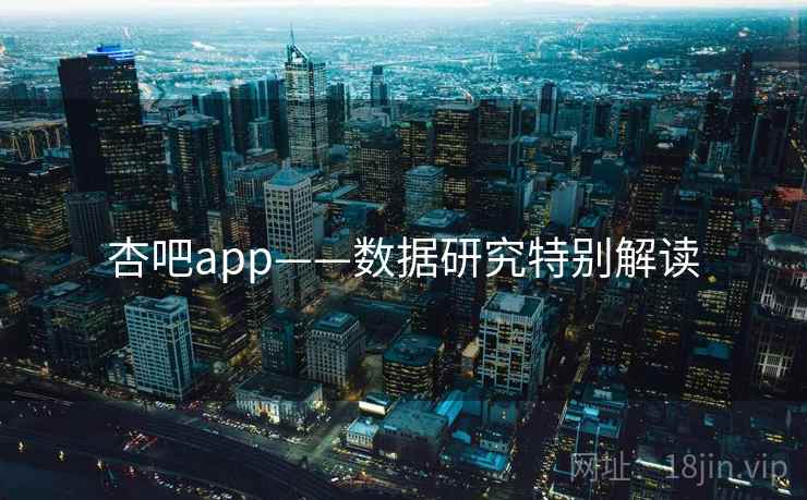 杏吧app——数据研究特别解读 杏吧app——数据研究特别解读