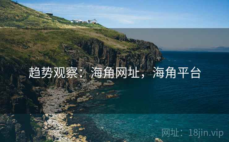 趋势观察:海角网址,海角平台 趋势观察:海角网址,海角平台