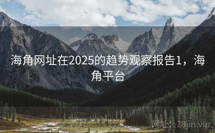 海角网址在2025的趋势观察报告1,海角平台 海角网址在2025的趋势观察报告1,海角平台