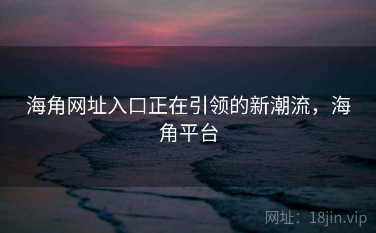 海角网址入口正在引领的新潮流，海角平台