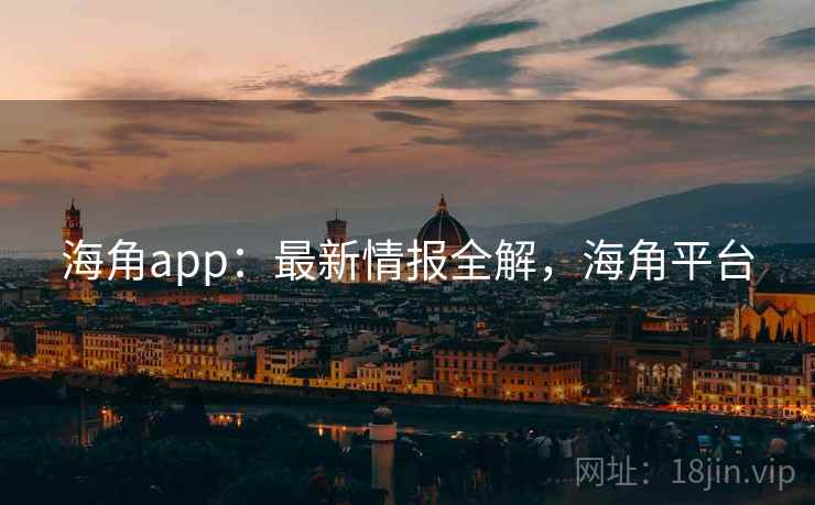 海角app:最新情报全解,海角平台 海角app:最新情报全解,海角平台