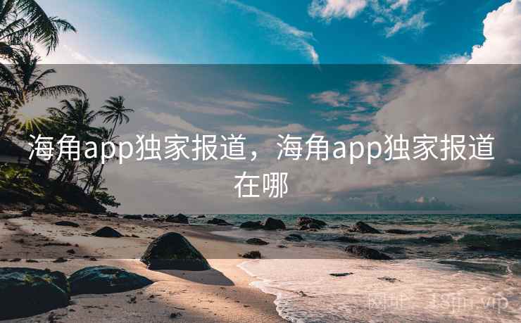 海角app独家报道,海角app独家报道在哪 海角app独家报道,海角app独家报道在哪
