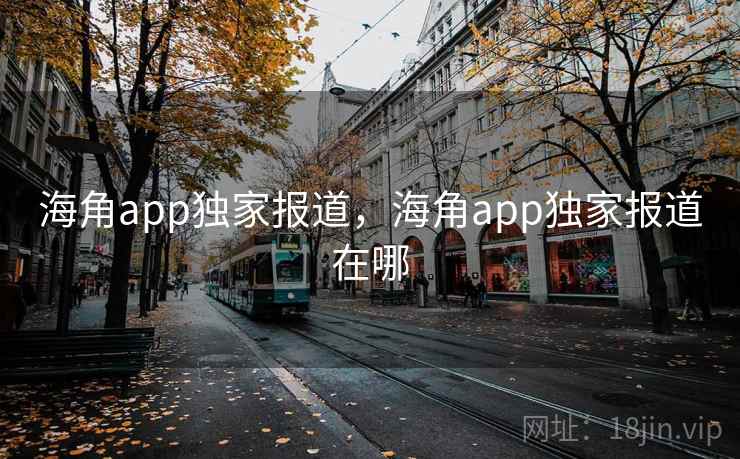 海角app独家报道,海角app独家报道在哪 海角app独家报道,海角app独家报道在哪