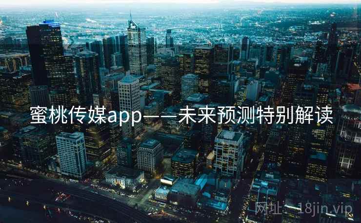 蜜桃传媒app——未来预测特别解读 蜜桃传媒app——未来预测特别解读