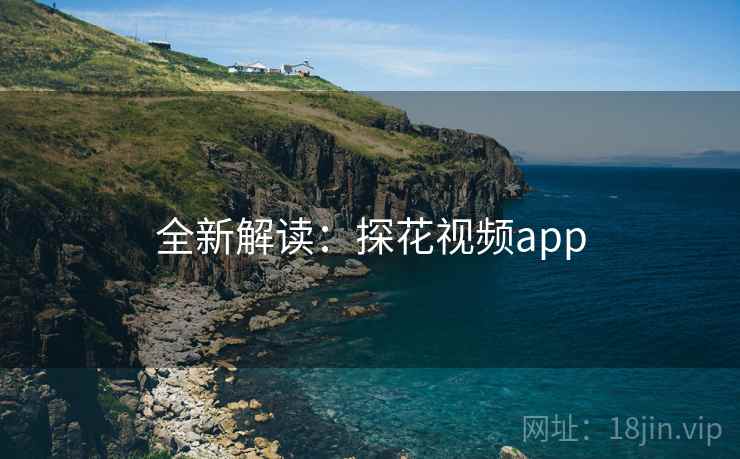 全新解读:探花视频app 全新解读:探花视频app