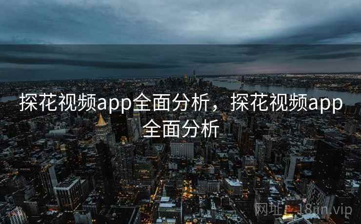 探花视频app全面分析，探花视频app全面分析