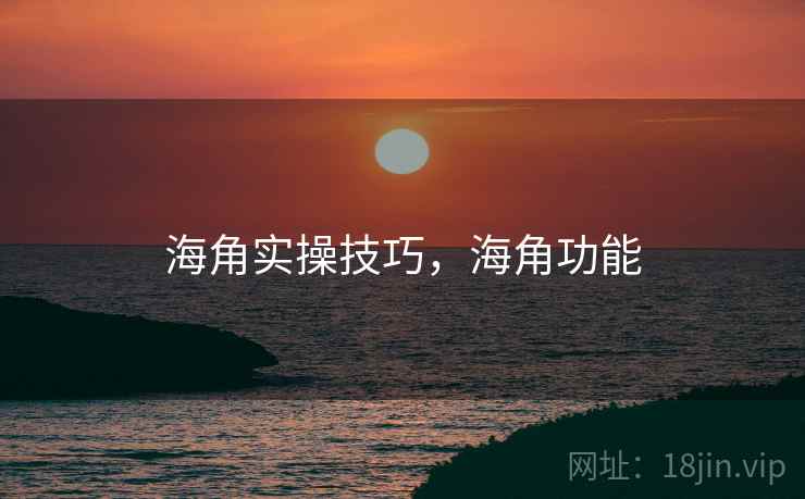海角实操技巧,海角功能 海角实操技巧,海角功能