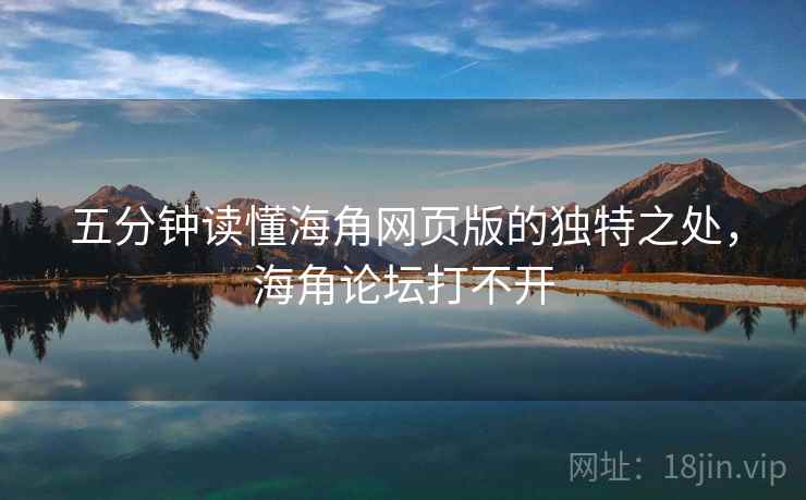 五分钟读懂海角网页版的独特之处,海角论坛打不开 五分钟读懂海角网页版的独特之处,海角论坛打不开